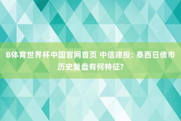 B体育世界杯中国官网首页 中信建投: 泰西日债市历史复盘有何特征?