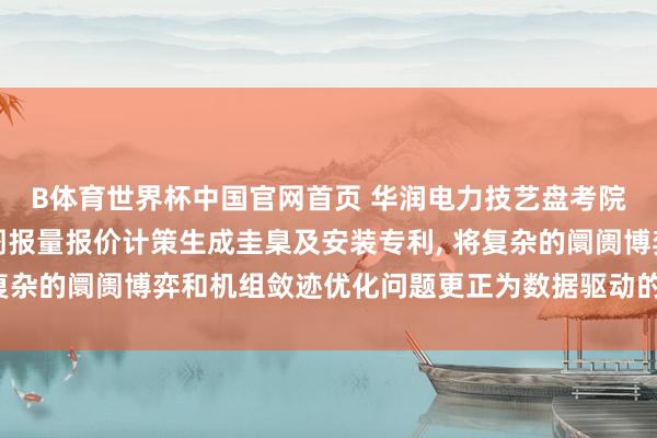 B体育世界杯中国官网首页 华润电力技艺盘考院肯求火电机组日前阛阓报量报价计策生成圭臬及安装专利， 将复杂的阛阓博弈和机组敛迹优化问题更正为数据驱动的自学习经过
