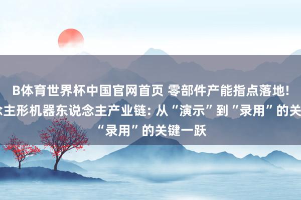 B体育世界杯中国官网首页 零部件产能指点落地! 东说念主形机器东说念主产业链: 从“演示”到“录用”的关键一跃