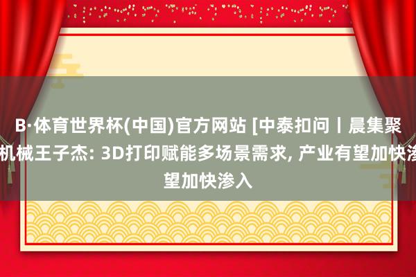 B·体育世界杯(中国)官方网站 [中泰扣问丨晨集聚焦]机械王子杰: 3D打印赋能多场景需求, 产业有望加快渗入