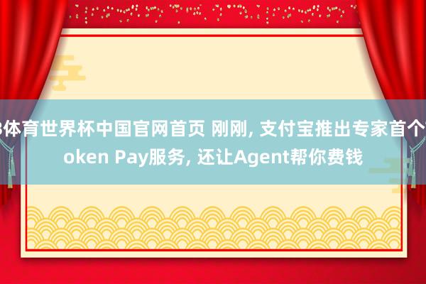 B体育世界杯中国官网首页 刚刚， 支付宝推出专家首个Token Pay服务， 还让Agent帮你费钱