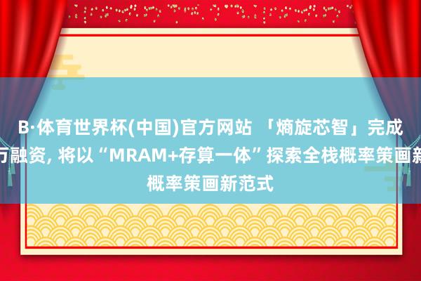 B·体育世界杯(中国)官方网站 「熵旋芯智」完成数千万融资， 将以“MRAM+存算一体”探索全栈概率策画新范式