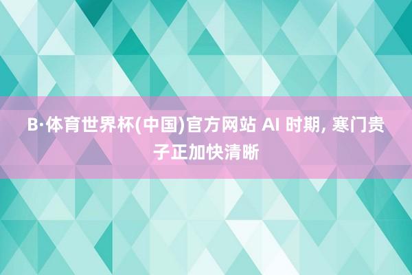 B·体育世界杯(中国)官方网站 AI 时期， 寒门贵子正加快清晰