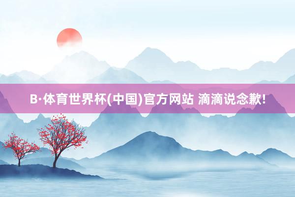 B·体育世界杯(中国)官方网站 滴滴说念歉!