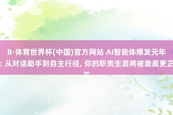 B·体育世界杯(中国)官方网站 AI智能体爆发元年: 从对话助手到自主行径， 你的职责生涯将被澈底更正