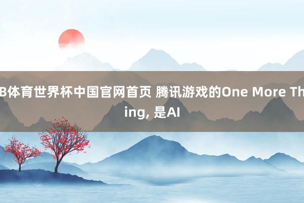 B体育世界杯中国官网首页 腾讯游戏的One More Thing， 是AI