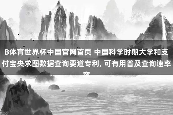 B体育世界杯中国官网首页 中国科学时期大学和支付宝央求图数据查询要道专利， 可有用普及查询速率