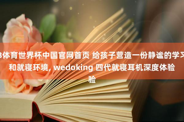 B体育世界杯中国官网首页 给孩子营造一份静谧的学习和就寝环境， wedoking 四代就寝耳机深度体验