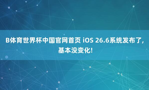 B体育世界杯中国官网首页 iOS 26.6系统发布了， 基本没变化!