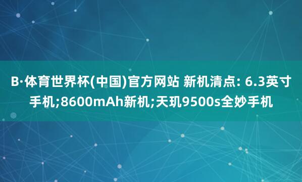 B·体育世界杯(中国)官方网站 新机清点: 6.3英寸手机;8600mAh新机;天玑9500s全妙手机