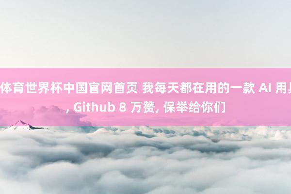 B体育世界杯中国官网首页 我每天都在用的一款 AI 用具， Github 8 万赞， 保举给你们