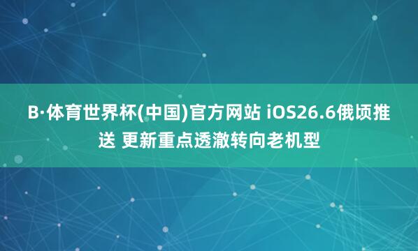 B·体育世界杯(中国)官方网站 iOS26.6俄顷推送 更新重点透澈转向老机型