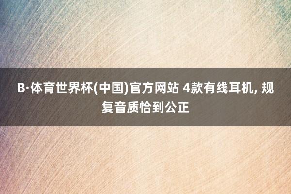 B·体育世界杯(中国)官方网站 4款有线耳机， 规复音质恰到公正