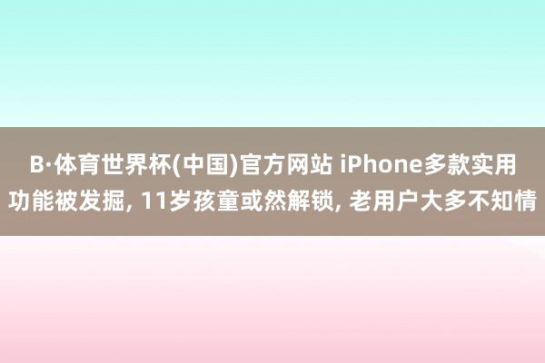 B·体育世界杯(中国)官方网站 iPhone多款实用功能被发掘， 11岁孩童或然解锁， 老用户大多不知情