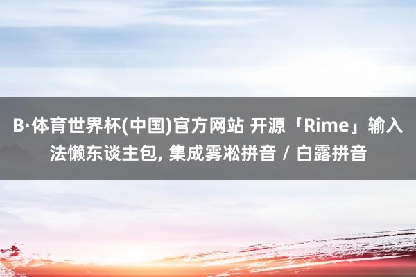 B·体育世界杯(中国)官方网站 开源「Rime」输入法懒东谈主包， 集成雾凇拼音 / 白露拼音