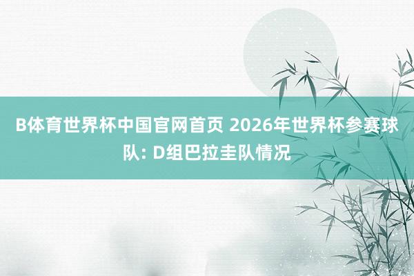 B体育世界杯中国官网首页 2026年世界杯参赛球队: D组巴拉圭队情况