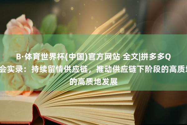 B·体育世界杯(中国)官方网站 全文|拼多多Q1事迹会实录：持续留情供应链，推动供应链下阶段的高质地发展