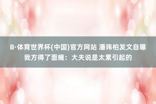 B·体育世界杯(中国)官方网站 潘玮柏发文自曝我方得了面瘫：大夫说是太累引起的