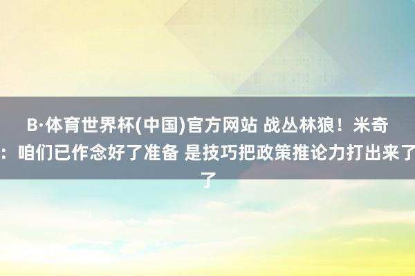 B·体育世界杯(中国)官方网站 战丛林狼！米奇：咱们已作念好了准备 是技巧把政策推论力打出来了