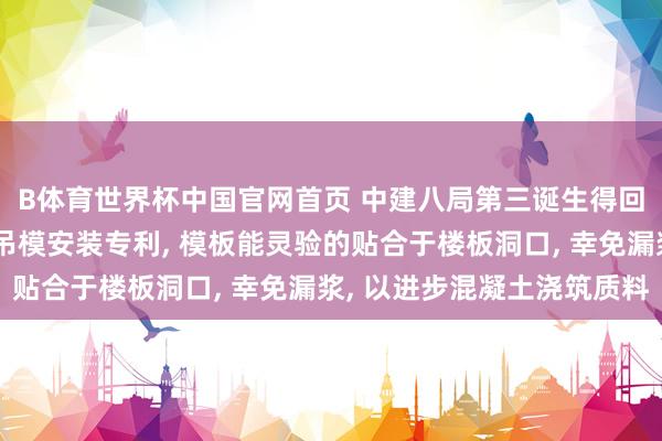 B体育世界杯中国官网首页 中建八局第三诞生得回混凝土楼板平面洞口吊模安装专利， 模板能灵验的贴合于楼板洞口， 幸免漏浆， 以进步混凝土浇筑质料