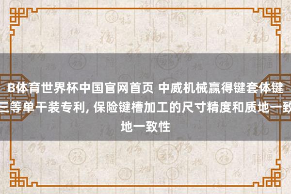 B体育世界杯中国官网首页 中威机械赢得键套体键槽三等单干装专利， 保险键槽加工的尺寸精度和质地一致性