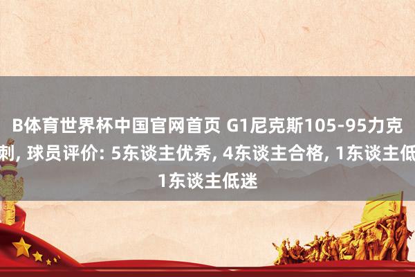 B体育世界杯中国官网首页 G1尼克斯105-95力克马刺, 球员评价: 5东谈主优秀, 4东谈主合格, 1东谈主低迷