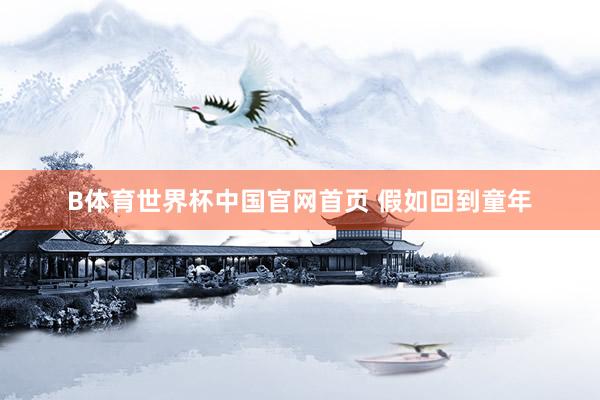 B体育世界杯中国官网首页 假如回到童年