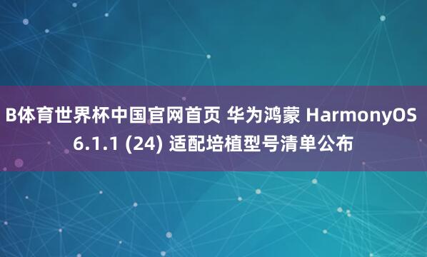 B体育世界杯中国官网首页 华为鸿蒙 HarmonyOS 6.1.1 (24) 适配培植型号清单公布