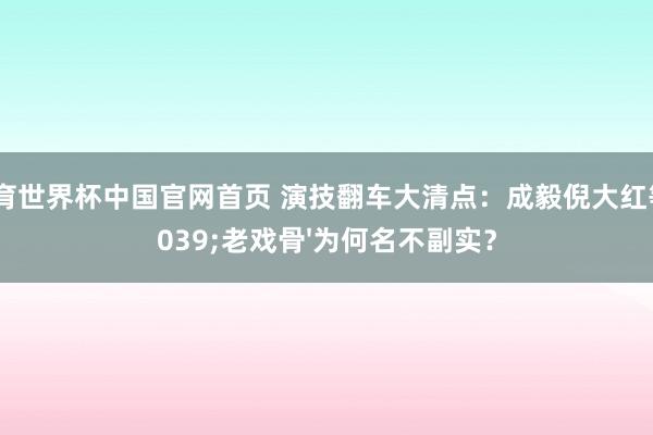 B体育世界杯中国官网首页 演技翻车大清点：成毅倪大红等'老戏骨'为何名不副实？
