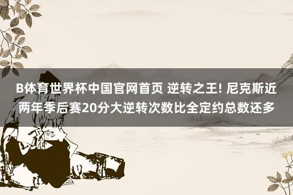 B体育世界杯中国官网首页 逆转之王! 尼克斯近两年季后赛20分大逆转次数比全定约总数还多