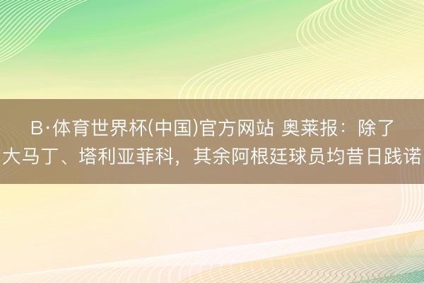 B·体育世界杯(中国)官方网站 奥莱报：除了大马丁、塔利亚菲科，其余阿根廷球员均昔日践诺