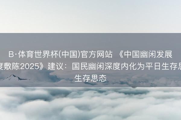 B·体育世界杯(中国)官方网站 《中国幽闲发展年度敷陈2025》建议：国民幽闲深度内化为平日生存思态