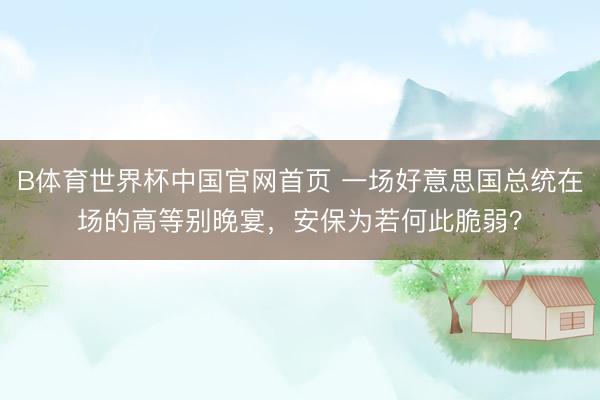 B体育世界杯中国官网首页 一场好意思国总统在场的高等别晚宴，安保为若何此脆弱？