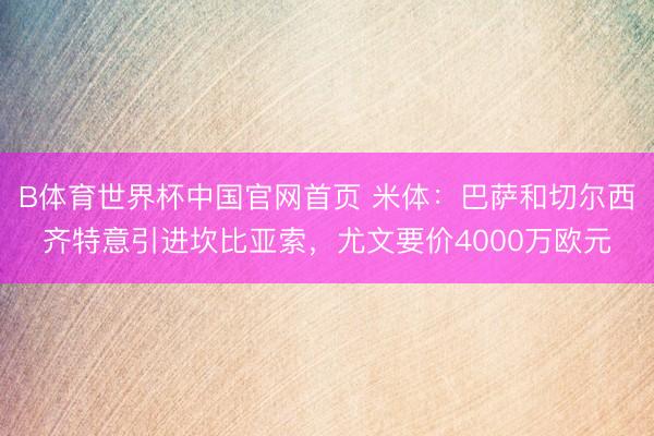B体育世界杯中国官网首页 米体：巴萨和切尔西齐特意引进坎比亚索，尤文要价4000万欧元