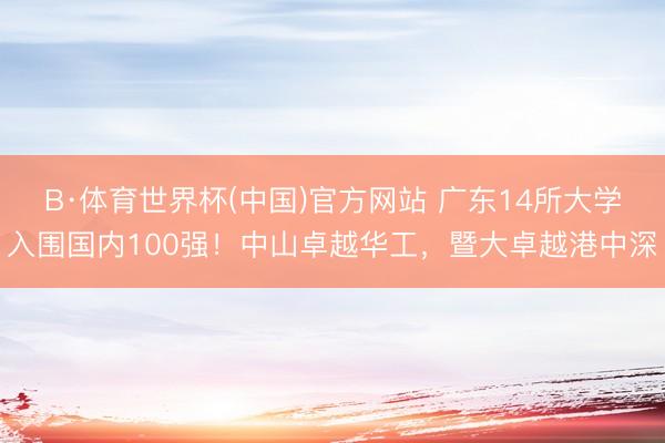 B·体育世界杯(中国)官方网站 广东14所大学入围国内100强!中山卓越华工,暨大卓越港中深